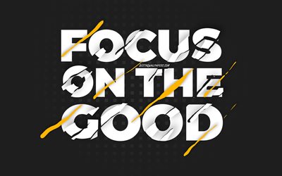 Focus on the good, black background, creative art, motivation quotes, quotes about good, inspiration, wish for the day