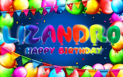 Happy Birthday Lizandro, 4k, colorful balloon frame, Lizandro name, blue background, Lizandro Happy Birthday, Lizandro Birthday, popular mexican male names, Birthday concept, Lizandro