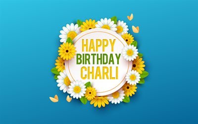 お誕生日おめでとうチャーリー, 4k, 花と青い背景, チャーリー, 花の背景, チャーリーお誕生日おめでとう, 美しい花で, チャーリーの誕生日, 青い誕生日の背景