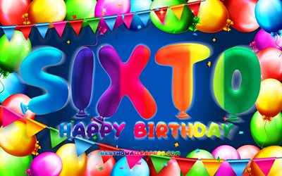 Happy Birthday Sixto, 4k, colorful balloon frame, Sixto name, blue background, Sixto Happy Birthday, Sixto Birthday, popular mexican male names, Birthday concept, Sixto