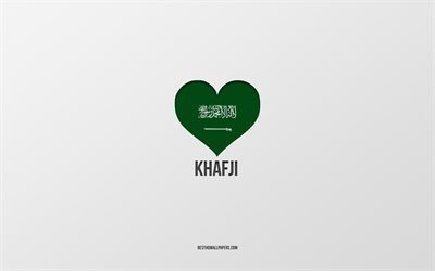 I Love Khafji, Saudi Arabia cities, Day of Khafji, Saudi Arabia, Khafji, gray background, Saudi Arabia flag heart, Love Khafji