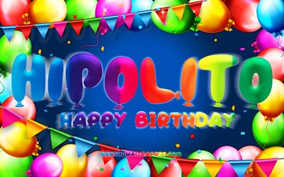joyeux anniversaire hipolito, 4k, cadre de ballon color&#233;, hipolito nom, fond bleu, hipolito joyeux anniversaire, hipolito anniversaire, noms masculins mexicains populaires, anniversaire concept, hipolito