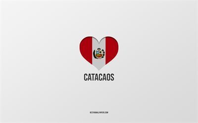 I Love Catacaos, Peruvian cities, Day of Catacaos, gray background, Peru, Catacaos, Peruvian flag heart, favorite cities, Love Catacaos
