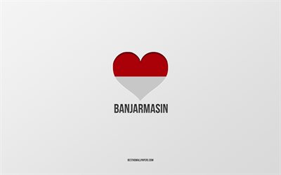 Eu Amo Banjarmasin, cidades indon&#233;sias, Dia de Banjarmasin, fundo cinza, Banjarmasin, Indon&#233;sia, bandeira indon&#233;sia cora&#231;&#227;o, cidades favoritas, Amor Banjarmasin