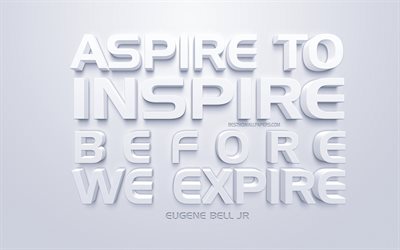 Aspire to inspire before we expire, Eugene Bell Jr quotes, white 3d art, quotes about life, popular quotes, inspiration, white background, motivation