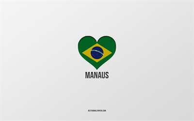 J&#39;aime Manaus, villes br&#233;siliennes, fond gris, Manaus, Br&#233;sil, coeur de drapeau br&#233;silien, villes pr&#233;f&#233;r&#233;es, Love Manaus