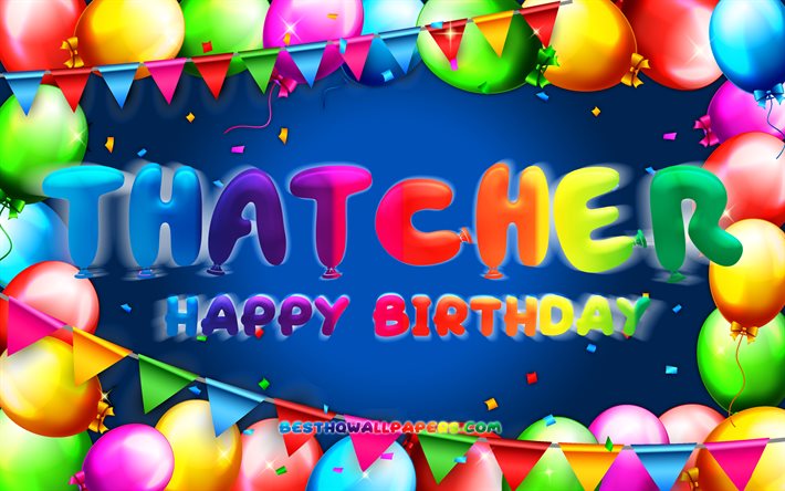 Joyeux anniversaire Thatcher, 4k, cadre de ballon color&#233;, nom de Thatcher, fond bleu, joyeux anniversaire de Thatcher, anniversaire de Thatcher, noms masculins am&#233;ricains populaires, concept d&#39;anniversaire, Thatcher