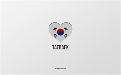 Jag älskar Taebaek, Sydkoreanska städer, Taebaeks dag, grå bakgrund, Taebaek, Sydkorea, Sydkoreanska flagghjärta, favoritstäder, Love Taebaek