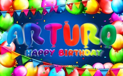 お誕生日おめでとうアルトゥーロ, 4k, カラフルなバルーンフレーム, アルトゥーロ名, 青い背景, アルトゥーロお誕生日おめでとう, アルトゥーロの誕生日, 人気のあるアメリカ人男性の名前, 誕生日のコンセプト, アーサー