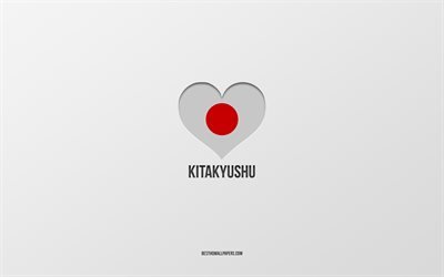 I Love Kitakyushu, Japanese cities, gray background, Kitakyushu, Japan, Japanese flag heart, favorite cities, Love Kitakyushu