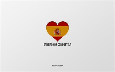 I Love Santiago de Compostela, Spanish cities, gray background, Spanish flag heart, Santiago de Compostela, Spain, favorite cities, Love Santiago de Compostela