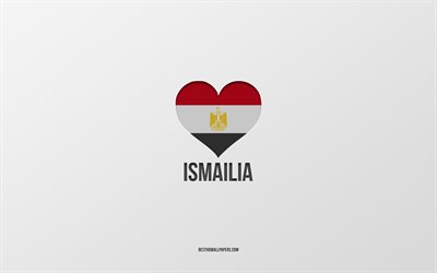 I Love Ismailia, Egyptian cities, Day of Ismailia, fundo cinza, Ismailia, Egypt, bandeira eg&#237;pcia cora&#231;&#227;o, cidades favoritas, Love Ismailia