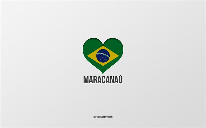 I Love Maracanau, Brazilian cities, Day of Maracanau, gray background, Maracanau, Brazil, Brazilian flag heart, favorite cities, Love Maracanau