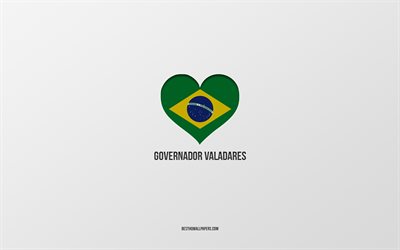 I Love Governador Valadares, Brezilya şehirleri, Governador Valadares G&#252;n&#252;, gri arka plan, Governador Valadares, Brezilya, Brezilya bayrağı kalp, favori şehirler, Love Governador Valadares