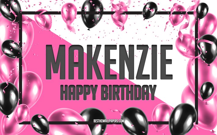 happy birthday makenzie, geburtstag luftballons, hintergrund, makenzie, tapeten, die mit namen, makenzie happy birthday pink luftballons geburtstag hintergrund, gru&#223;karte, makenzie geburtstag