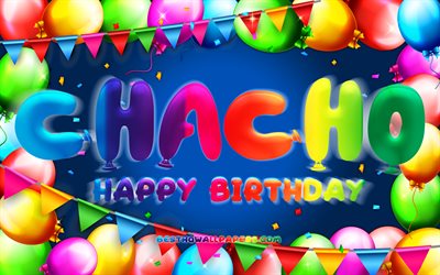 Happy Birthday Chacho, 4k, colorful balloon frame, Chacho name, blue background, Chacho Happy Birthday, Chacho Birthday, popular mexican male names, Birthday concept, Chacho