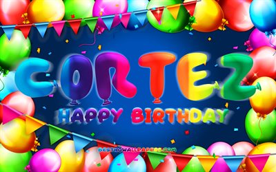 Happy Birthday Cortez, 4k, colorful balloon frame, Cortez name, blue background, Cortez Happy Birthday, Cortez Birthday, popular mexican male names, Birthday concept, Cortez