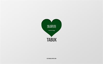 J&#39;aime Tabuk, villes d&#39;Arabie saoudite, Jour de Tabuk, Arabie saoudite, Tabuk, fond gris, coeur de drapeau d&#39;Arabie saoudite, Love Tabuk