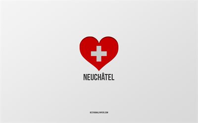 I Love Neuchatel, Swiss cities, Day of Neuchatel, gray background, Neuchatel, Switzerland, Swiss flag heart, favorite cities, Love Neuchatel