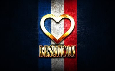 I Love Besancon, cidades francesas, inscri&#231;&#227;o dourada, Fran&#231;a, cora&#231;&#227;o dourado, Besancon com bandeira, Besancon, cidades favoritas, Love Besancon