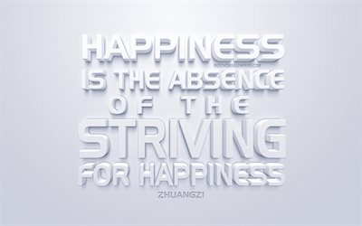 Happiness is the absence of the striving for happiness, Zhuangzi quotes, white 3d art, quotes about happiness, popular quotes, inspiration, white background, motivation