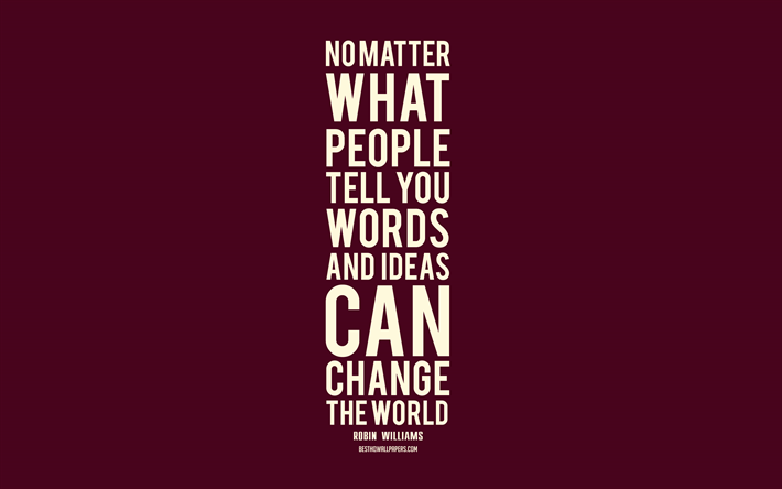 Download wallpapers No matter what people tell you words and ideas can  change the world, Robin Williams quotes, popular quotes, burgundy  background, quotes about ideas, changing the world quotes for desktop free.