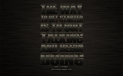 The way to get started is to quit talking and begin doing, Walt Disney quotes, metallic art, popular quotes, metal background