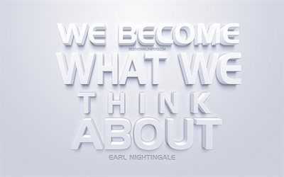 We become what we think about, Earl Nightingale quotes, white 3d art, popular quotes, inspiration, white background, motivation