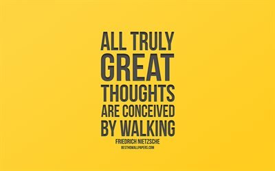 Todos los verdaderamente grandes pensamientos son concebidos por caminar, Friedrich Nietzsche citas, fondo amarillo, arte creativo, popular cotizaciones, citas sobre el pie