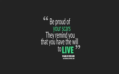 Be proud of your scars They remind you that you have the will to live, Paulo Coelho quotes, 4k, quotes about fears, motivation, gray background, popular quotes