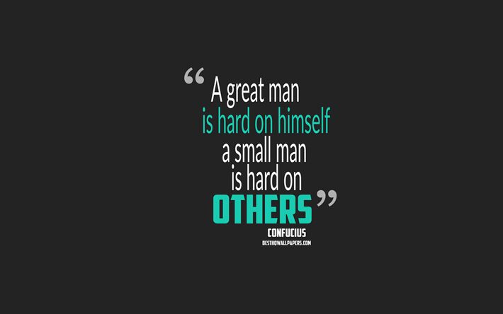 A great man is hard on himself a small man is hard on others, Confucius quotes, 4k, quotes about people, motivation, gray background, popular quotes