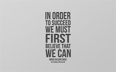 In order to succeed we must first believe that we can, Nikos Kazantzakis quotes, creative art, gray background, quotes about success