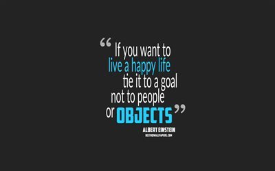 If you want to live a happy life tie it to a goal not to people or objects, Albert Einstein quotes, 4k, quotes about happy life, motivation, gray background, popular quotes