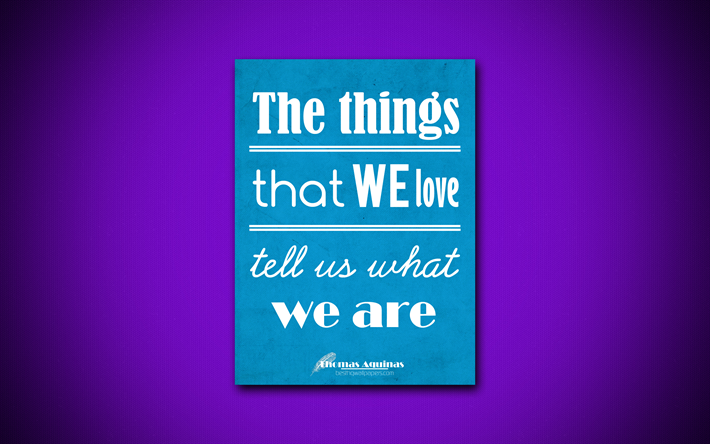 4k, The things that we love tell us what we are, Thomas Aquinas, blue paper, popular quotes, Thomas Aquinas quotes, inspiration, quotes about love