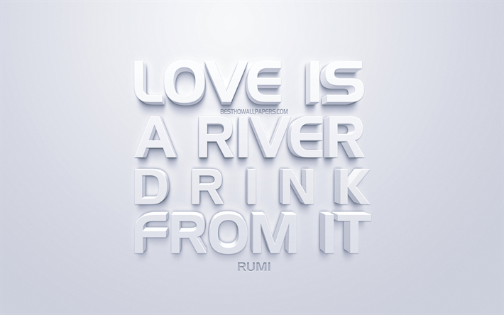 O amor &#233; um rio e Beber, Rumi cota&#231;&#245;es, branco arte 3d, cita&#231;&#245;es sobre o amor