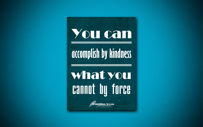 4k, You can accomplish by kindness what you cannot by force, Publilius Syrus, blue paper, popular quotes, Publilius Syrus quotes, inspiration, quotes about kindness
