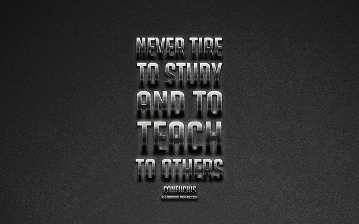 Never tire to study And to teach to others, Confucius quotes, metallic art, gray background, stone gray background