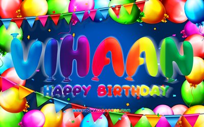 Happy Birthday Vihaan, 4k, colorful balloon frame, Vihaan name, blue background, Vihaan Happy Birthday, Vihaan Birthday, popular american male names, Birthday concept, Vihaan