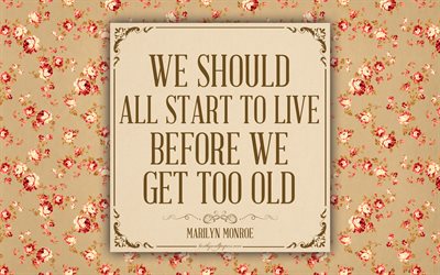 ينبغي علينا جميعا أن نبدأ العيش قبل أن نصل قديمة جدا, مارلين مونرو, 4k, نسيج الأزهار, الدافع
