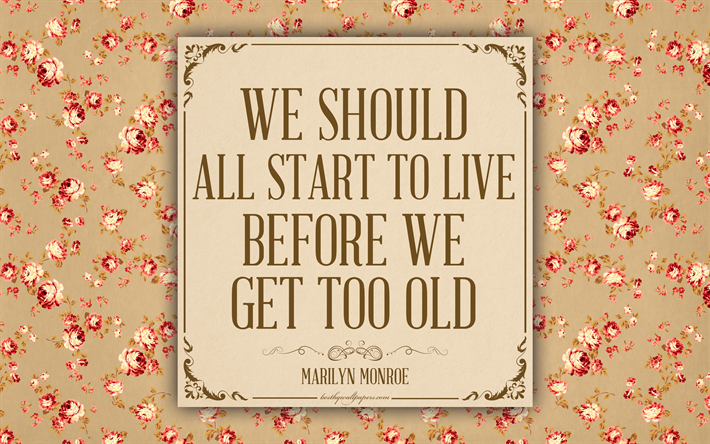 Dovremmo tutti iniziare a vivere prima di arrivare troppo vecchio, Marilyn Munroe, 4k, texture a fiori, motivazione