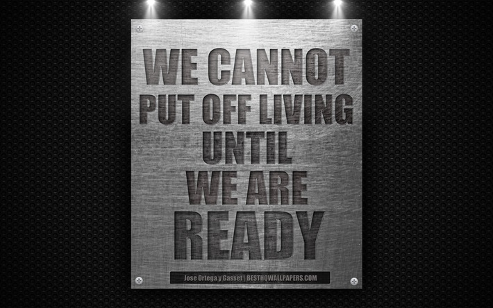 We cannot put off living until we are ready, Jose Ortega y Gasset quotes, motivation, 4k, metal texture