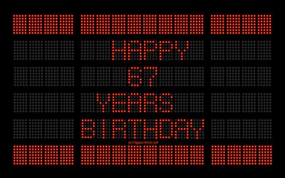 67th Happy Birthday, 4k, digital scoreboard, Happy 67 Years Birthday, digital art, 67 Years Birthday, red scoreboard light bulbs, Happy 67th Birthday, Birthday scoreboard background