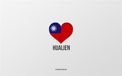 ich liebe hualien, taiwan-st&#228;dte, tag von hualien, grauer hintergrund, hualien, taiwan, taiwan-flaggenherz, lieblingsst&#228;dte, liebe hualien
