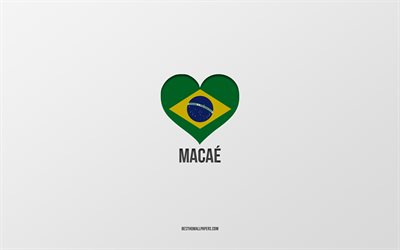 J&#39;aime Macae, villes br&#233;siliennes, Jour de Macae, fond gris, Macae, Br&#233;sil, coeur de drapeau br&#233;silien, villes pr&#233;f&#233;r&#233;es, Love Macae