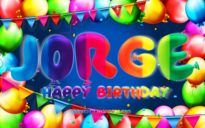 Happy Birthday Jorge, 4k, colorful balloon frame, Jorge name, blue background, Jorge Happy Birthday, Jorge Birthday, popular spanish male names, Birthday concept, Jorge