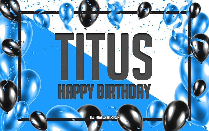 Happy Birthday Titus, Birthday Balloons Background, Titus, wallpapers with names, Titus Happy Birthday, Blue Balloons Birthday Background, greeting card, Titus Birthday