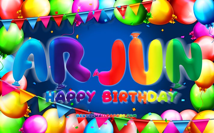 Joyeux anniversaire Arjun, 4k, cadre ballon color&#233;, nom Arjun, fond bleu, Arjun joyeux anniversaire, Arjun anniversaire, noms masculins am&#233;ricains populaires, concept d&#39;anniversaire, Arjun