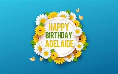 Happy Birthday Adelaide, 4k, Blue Background with Flowers, Adelaide, Floral Background, Happy Adelaide Birthday, Beautiful Flowers, Adelaide Birthday, Blue Birthday Background