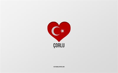 I Love Corlu, Turkish cities, gray background, Corlu, Turkey, Turkish flag heart, favorite cities, Love Corlu