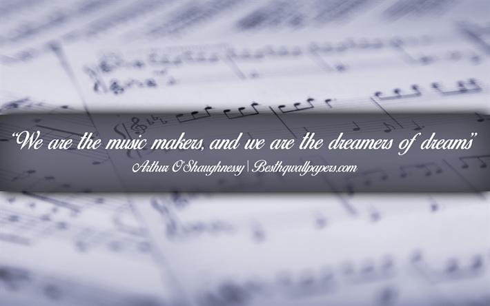 نحن صناع الموسيقى و نحن الحالمون الأحلام, آرثر OShaughnessy, كتبت النص, ونقلت عن الموسيقى, آرثر OShaughnessy يقتبس, الإلهام, الموسيقى الخلفية